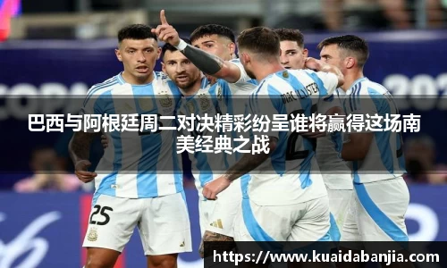 巴西与阿根廷周二对决精彩纷呈谁将赢得这场南美经典之战